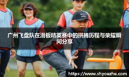 广州飞盘队在滑板精英赛中的拼搏历程与荣耀瞬间分享