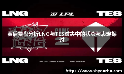 赛后复盘分析LNG与TES对决中的状态与表现探讨