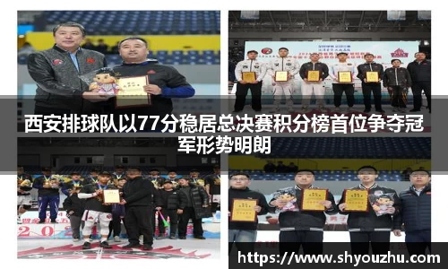 西安排球队以77分稳居总决赛积分榜首位争夺冠军形势明朗