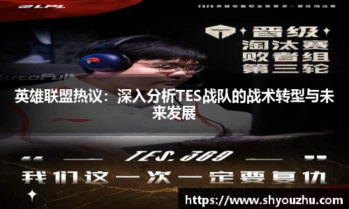 英雄联盟热议：深入分析TES战队的战术转型与未来发展