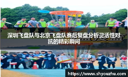 深圳飞盘队与北京飞盘队赛后复盘分析灵活性对抗的精彩瞬间