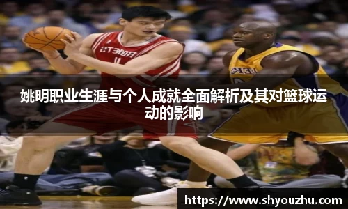 姚明职业生涯与个人成就全面解析及其对篮球运动的影响