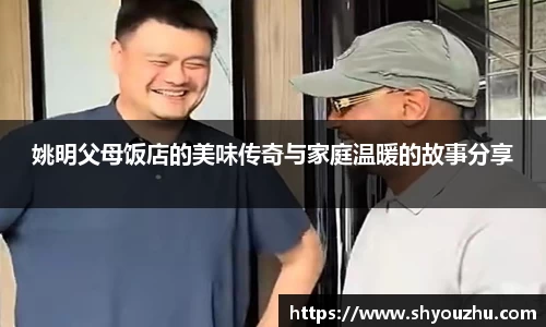 姚明父母饭店的美味传奇与家庭温暖的故事分享