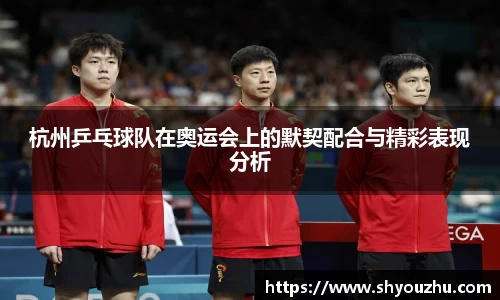 杭州乒乓球队在奥运会上的默契配合与精彩表现分析