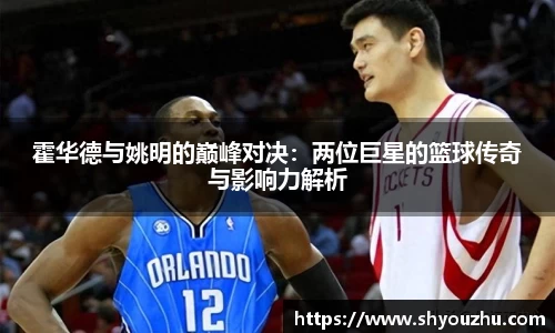 霍华德与姚明的巅峰对决：两位巨星的篮球传奇与影响力解析