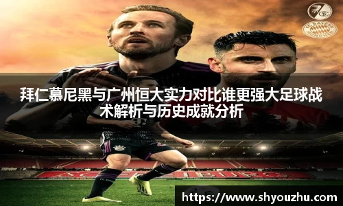 拜仁慕尼黑与广州恒大实力对比谁更强大足球战术解析与历史成就分析