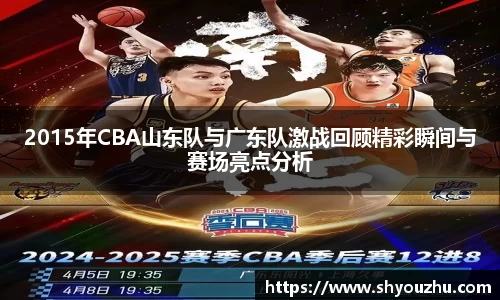 2015年CBA山东队与广东队激战回顾精彩瞬间与赛场亮点分析