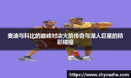 麦迪与科比的巅峰对决火箭传奇与湖人巨星的精彩碰撞