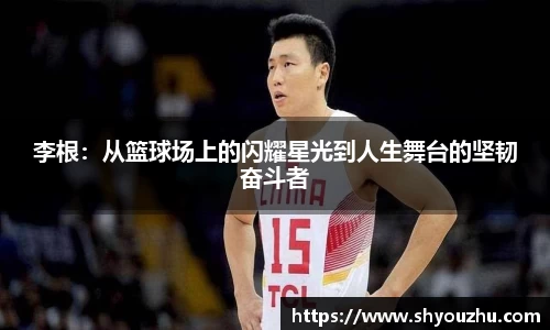 李根：从篮球场上的闪耀星光到人生舞台的坚韧奋斗者