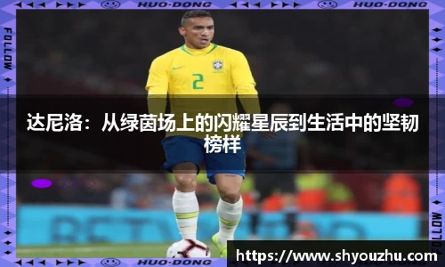 达尼洛：从绿茵场上的闪耀星辰到生活中的坚韧榜样