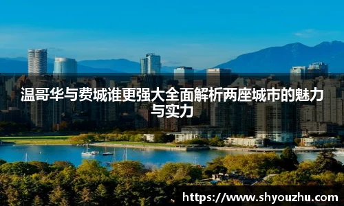 温哥华与费城谁更强大全面解析两座城市的魅力与实力