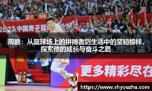 周鹏：从篮球场上的拼搏者到生活中的坚韧榜样，探索他的成长与奋斗之路