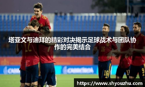 塔亚文与迪拜的精彩对决揭示足球战术与团队协作的完美结合
