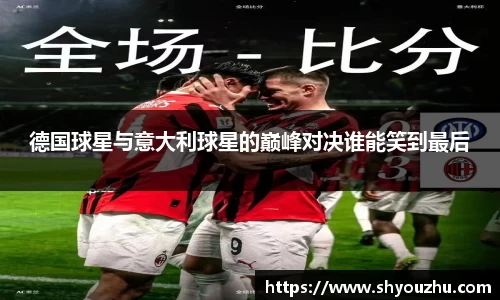 德国球星与意大利球星的巅峰对决谁能笑到最后