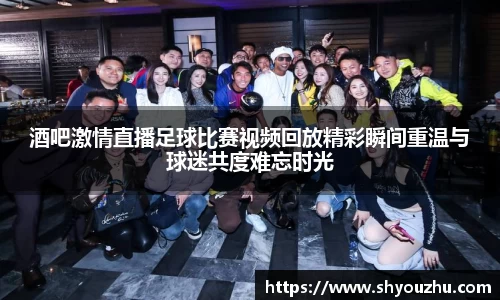 酒吧激情直播足球比赛视频回放精彩瞬间重温与球迷共度难忘时光